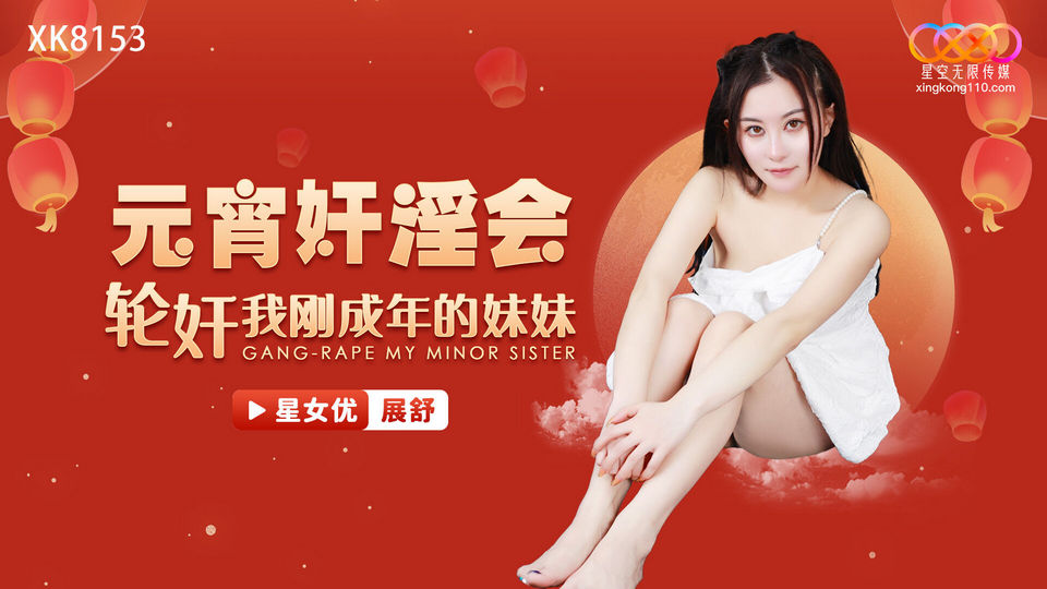 XK-8153 元宵姦淫會輪姦我剛成年的妹妹