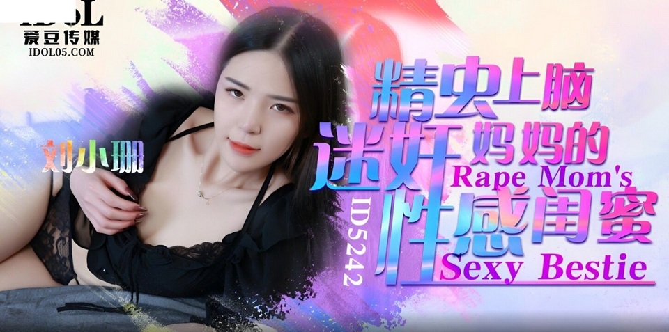 ID-5242 精蟲上腦迷奸媽媽的性感閨蜜