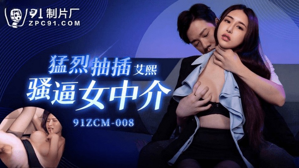 91ZCM-008 猛烈抽插騷逼女中介